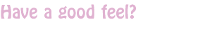Have a good feel