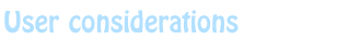 User considerations